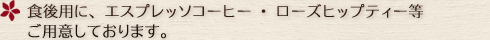 ＊食後用に、エスプレッソコーヒー・ローズヒップティー等ご用意しております。