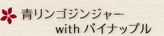 青リンゴジンジャーwithパイナップル