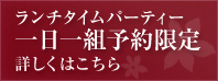 ランチタイムパーティー　一日一組予約限定　詳しくはこちら